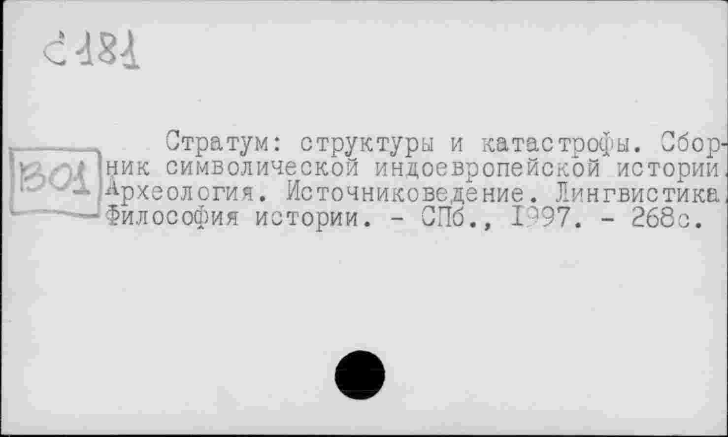 ﻿
Стратум: структуры и катастрофы. Сбор' шик символической индоевропейской истории Археология. Источниковедение. Лингвистика •Философия истории. - СПб., 1997. - 268с.